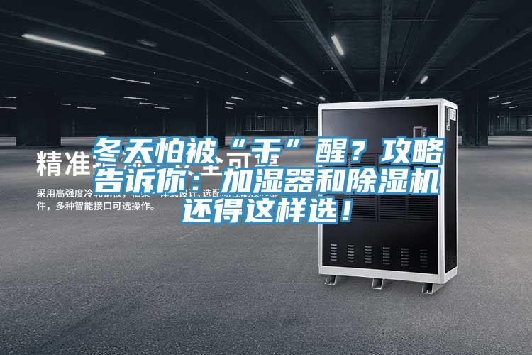 冬天怕被“干”醒？攻略告訴你：加濕器和除濕機(jī)還得這樣選！