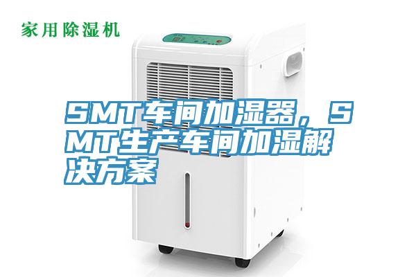 SMT車間加濕器，SMT生產(chǎn)車間加濕解決方案