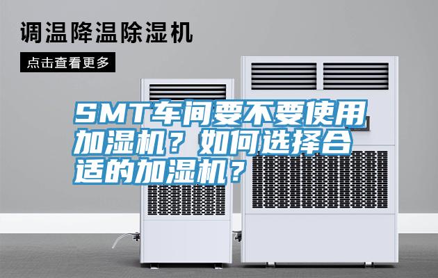 SMT車(chē)間要不要使用加濕機(jī)？如何選擇合適的加濕機(jī)？