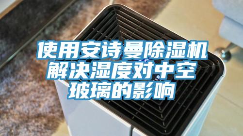 使用安詩曼除濕機解決濕度對中空玻璃的影響