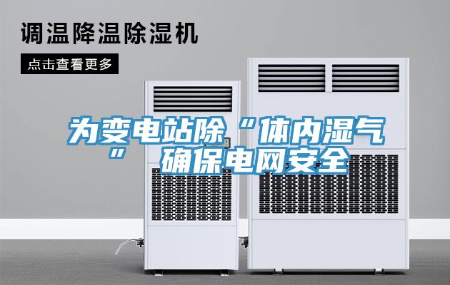 為變電站除“體內濕氣” 確保電網(wǎng)安全