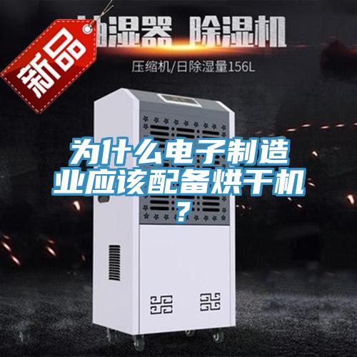 為什么電子制造業(yè)應(yīng)該配備烘干機(jī)？