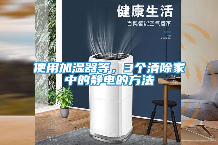 使用加濕器等，3個(gè)清除家中的靜電的方法