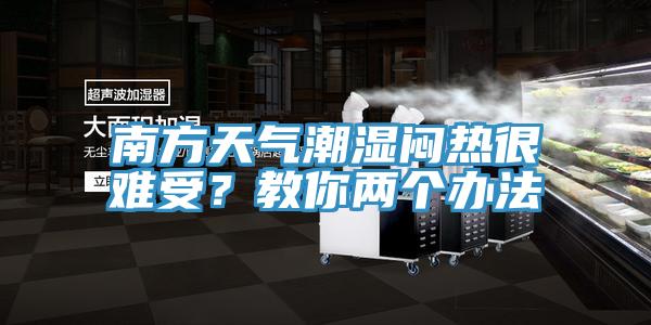 南方天氣潮濕悶熱很難受？教你兩個(gè)辦法