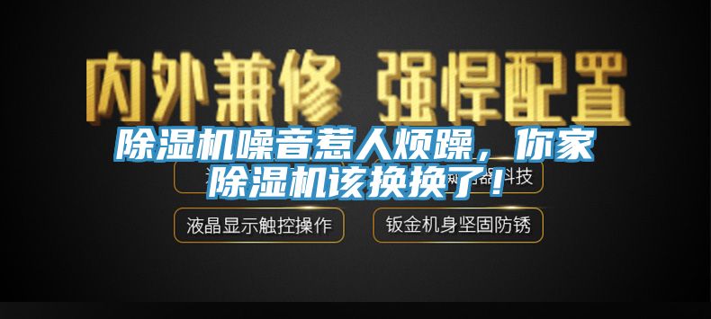 除濕機噪音惹人煩躁，你家除濕機該換換了！