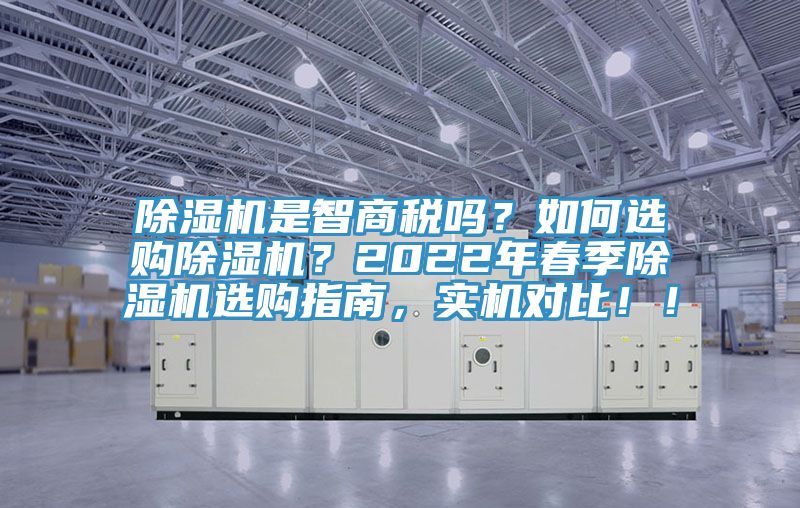 除濕機是智商稅嗎？如何選購除濕機？2022年春季除濕機選購指南，實機對比！！