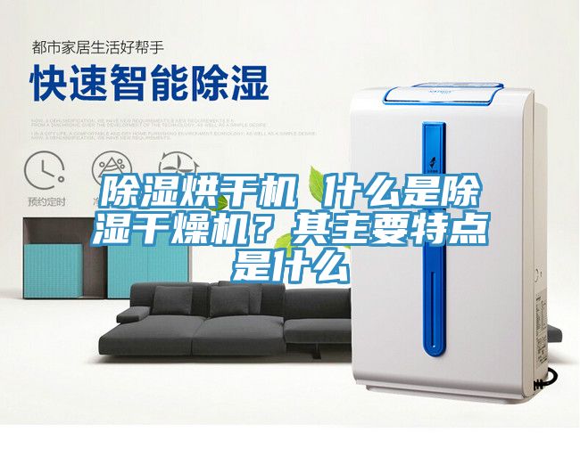 除濕烘干機 什么是除濕干燥機？其主要特點是什么