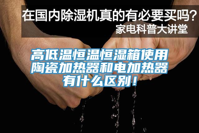 高低溫恒溫恒濕箱使用陶瓷加熱器和電加熱器有什么區(qū)別！